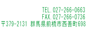 TEL.027-266-0663  FAX.027266-0736  〒379-2131  群馬県前橋市西善町698